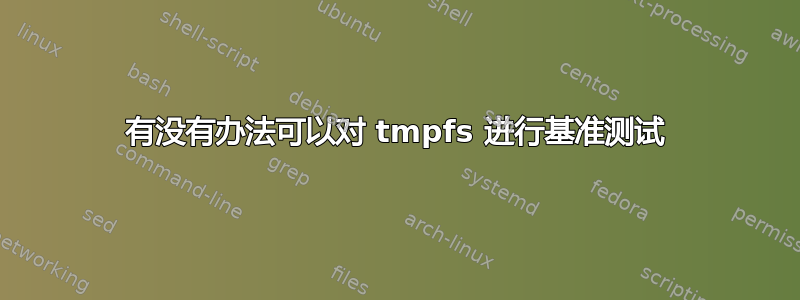 有没有办法可以对 tmpfs 进行基准测试