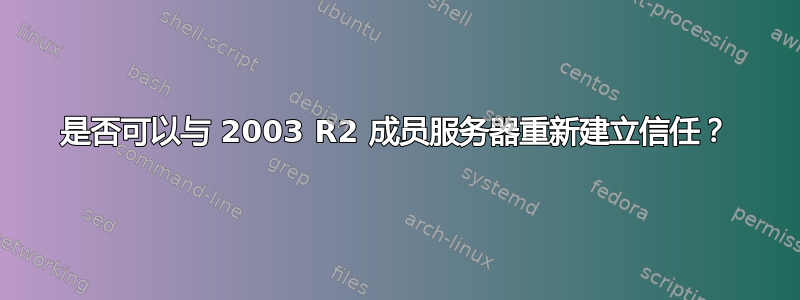 是否可以与 2003 R2 成员服务器重新建立信任？