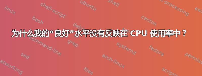 为什么我的“良好”水平没有反映在 CPU 使用率中？