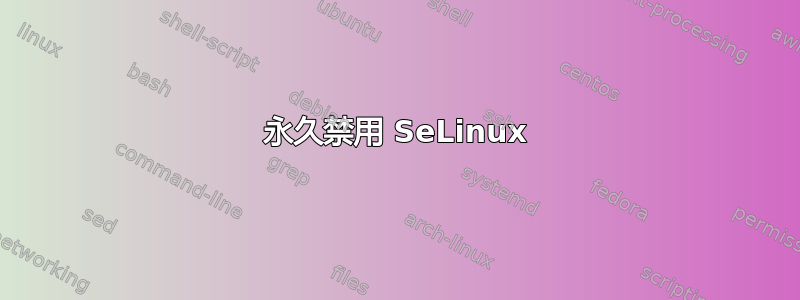 永久禁用 SeLinux