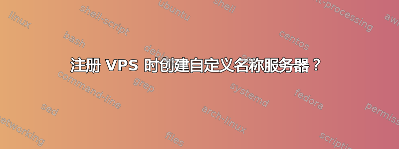 注册 VPS 时创建自定义名称服务器？