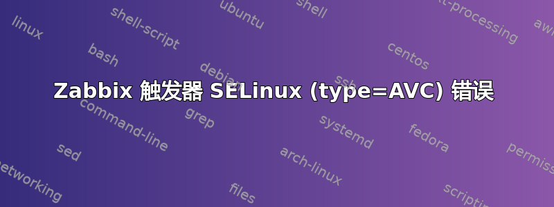 Zabbix 触发器 SELinux (type=AVC) 错误