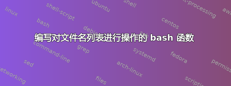 编写对文件名列表进行操作的 bash 函数