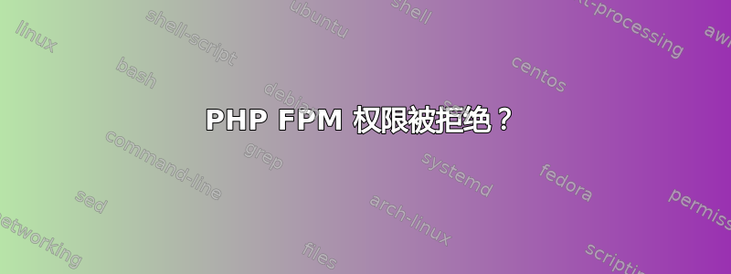 PHP FPM 权限被拒绝？