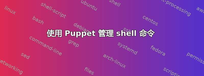 使用 Puppet 管理 shell 命令