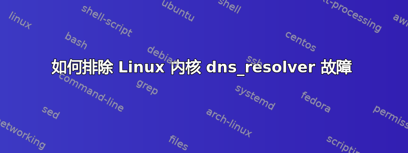 如何排除 Linux 内核 dns_resolver 故障