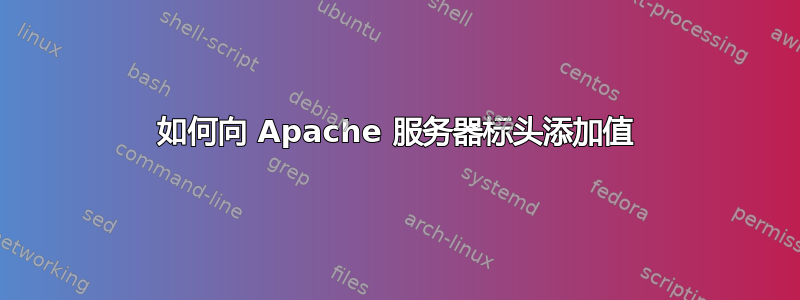 如何向 Apache 服务器标头添加值