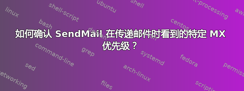 如何确认 SendMail 在传递邮件时看到的特定 MX 优先级？