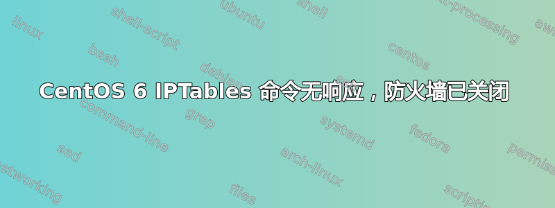 CentOS 6 IPTables 命令无响应，防火墙已关闭