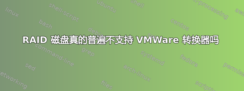 RAID 磁盘真的普遍不支持 VMWare 转换器吗