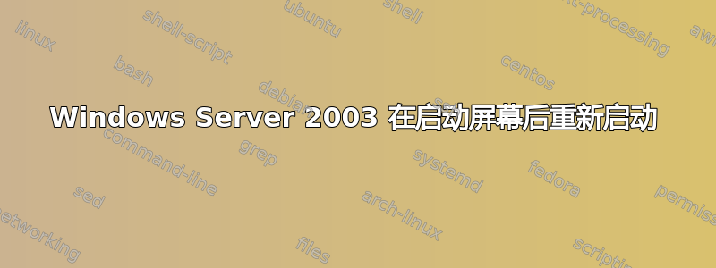 Windows Server 2003 在启动屏幕后重新启动