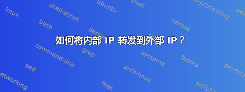 如何将内部 IP 转发到外部 IP？