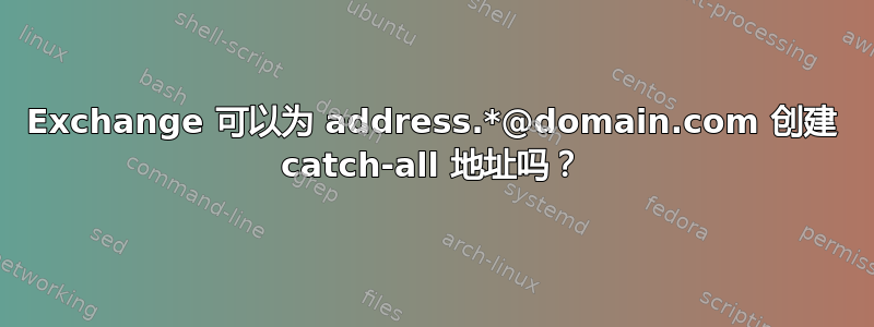 Exchange 可以为 address.*@domain.com 创建 catch-all 地址吗？