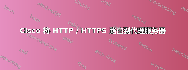 Cisco 将 HTTP / HTTPS 路由到代理服务器