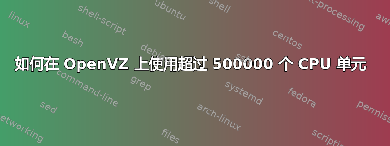 如何在 OpenVZ 上使用超过 500000 个 CPU 单元 