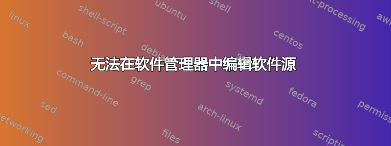 无法在软件管理器中编辑软件源