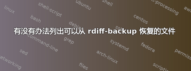 有没有办法列出可以从 rdiff-backup 恢复的文件