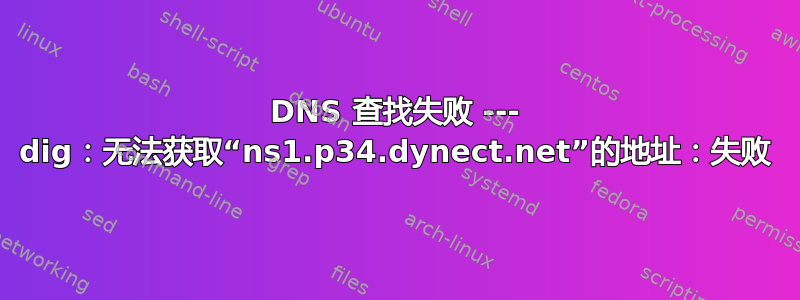 DNS 查找失败 --- dig：无法获取“ns1.p34.dynect.net”的地址：失败