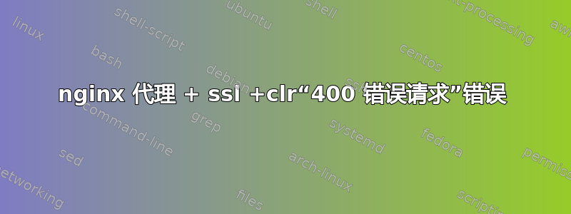 nginx 代理 + ssl +clr“400 错误请求”错误