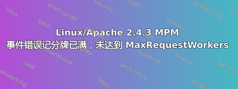 Linux/Apache 2.4.3 MPM 事件错误记分牌已满，未达到 MaxRequestWorkers