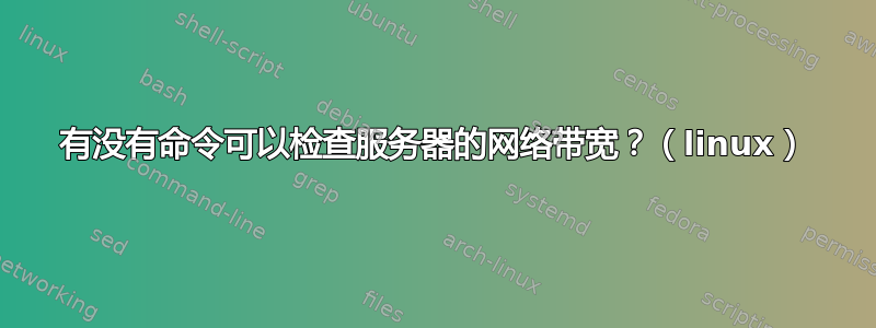 有没有命令可以检查服务器的网络带宽？（linux）