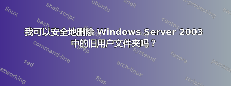 我可以安全地删除 Windows Server 2003 中的旧用户文件夹吗？