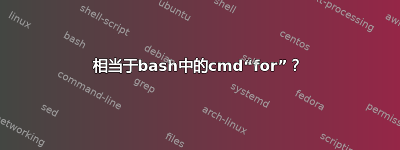 相当于bash中的cmd“for”？