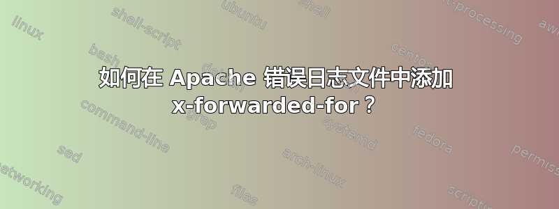 如何在 Apache 错误日志文件中添加 x-forwarded-for？