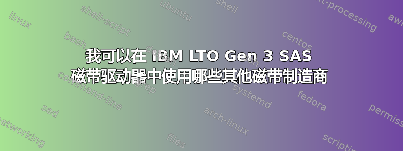 我可以在 IBM LTO Gen 3 SAS 磁带驱动器中使用哪些其他磁带制造商