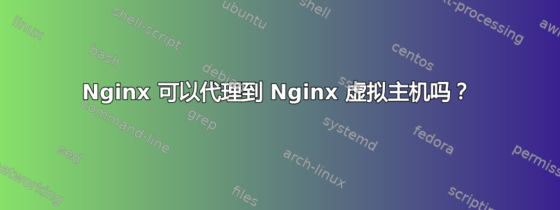 Nginx 可以代理到 Nginx 虚拟主机吗？