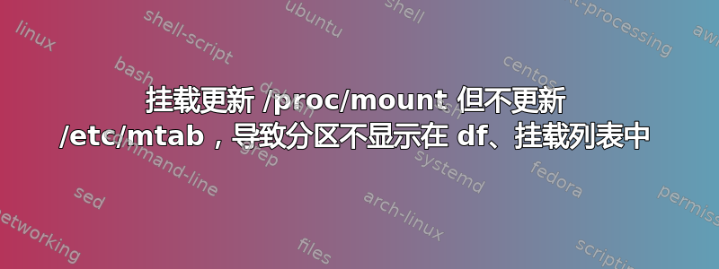 挂载更新 /proc/mount 但不更新 /etc/mtab，导致分区不显示在 df、挂载列表中