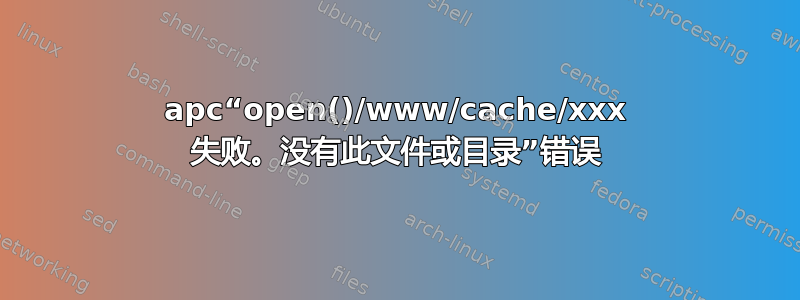 apc“open()/www/cache/xxx 失败。没有此文件或目录”错误