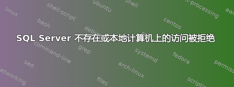 SQL Server 不存在或本地计算机上的访问被拒绝