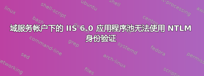 域服务帐户下的 IIS 6.0 应用程序池无法使用 NTLM 身份验证