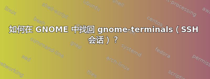 如何在 GNOME 中找回 gnome-terminals（SSH 会话）？