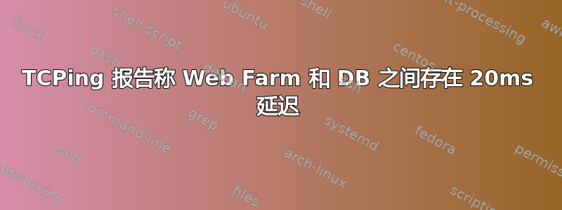 TCPing 报告称 Web Farm 和 DB 之间存在 20ms 延迟