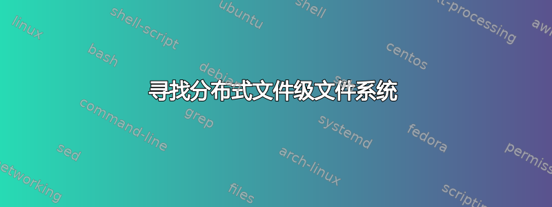 寻找分布式文件级文件系统