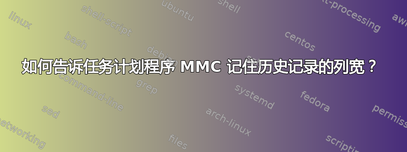 如何告诉任务计划程序 MMC 记住历史记录的列宽？