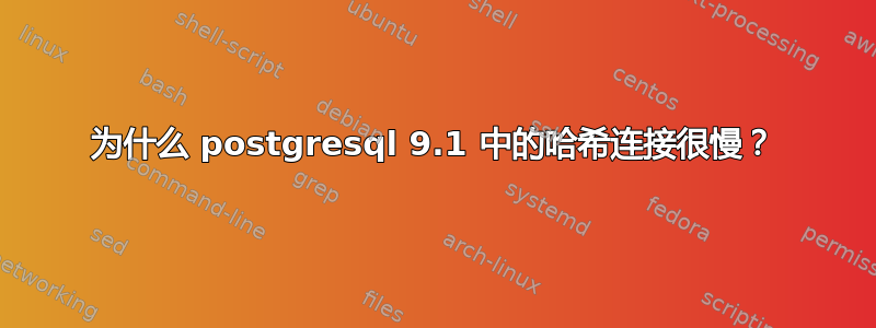 为什么 postgresql 9.1 中的哈希连接很慢？