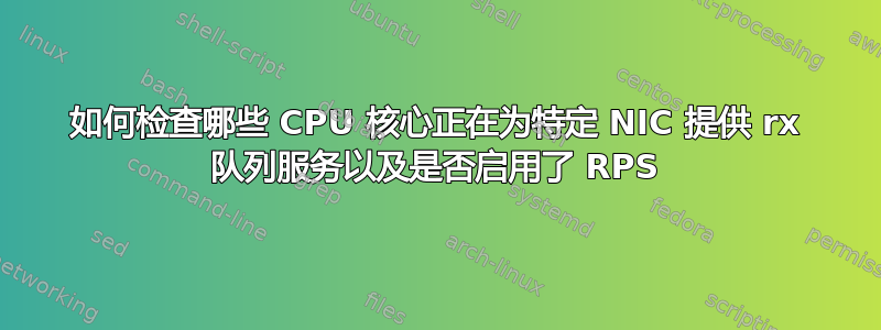 如何检查哪些 CPU 核心正在为特定 NIC 提供 rx 队列服务以及是否启用了 RPS