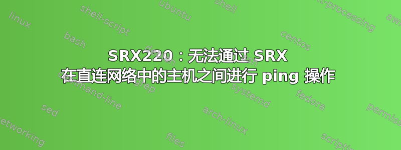 SRX220：无法通过 SRX 在直连网络中的主机之间进行 ping 操作