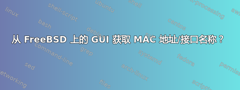 从 FreeBSD 上的 GUI 获取 MAC 地址/接口名称？