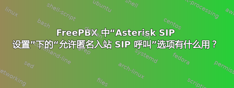 FreePBX 中“Asterisk SIP 设置”下的“允许匿名入站 SIP 呼叫”选项有什么用？