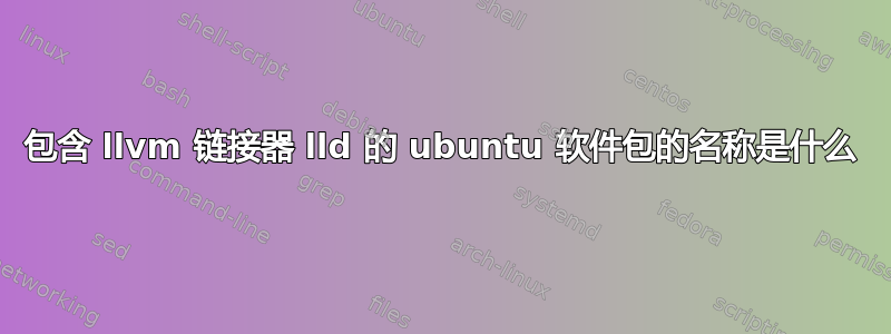 包含 llvm 链接器 lld 的 ubuntu 软件包的名称是什么