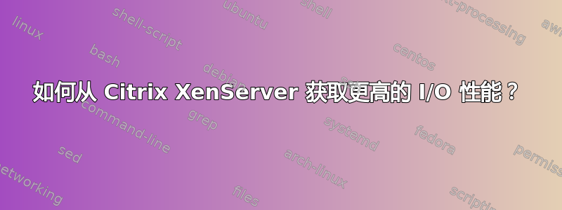 如何从 Citrix XenServer 获取更高的 I/O 性能？