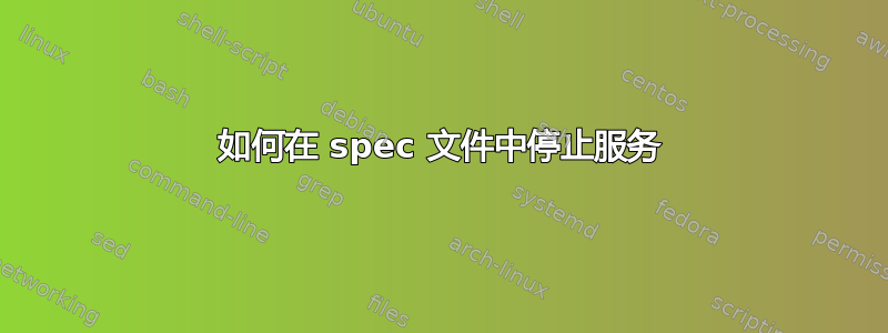 如何在 spec 文件中停止服务