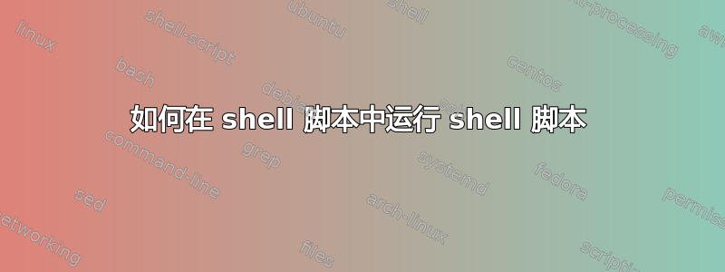 如何在 shell 脚本中运行 shell 脚本