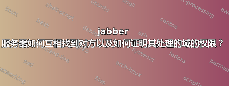 jabber 服务器如何互相找到对方以及如何证明其处理的域的权限？