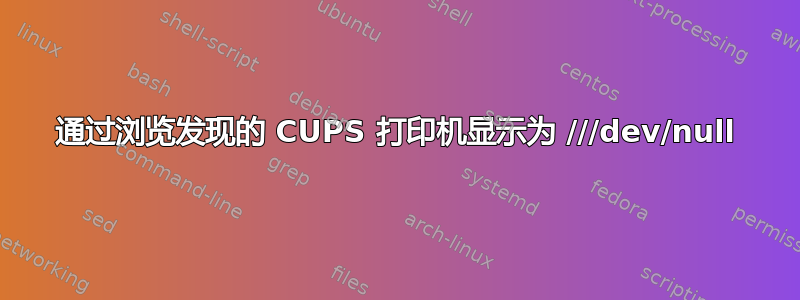 通过浏览发现的 CUPS 打印机显示为 ///dev/null