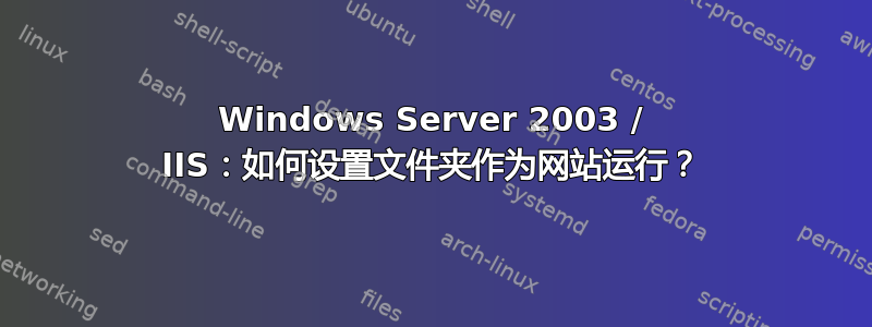 Windows Server 2003 / IIS：如何设置文件夹作为网站运行？